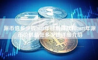 派币值多少钱2022年目前现状和2021年派币价格最低多少钱详细介绍