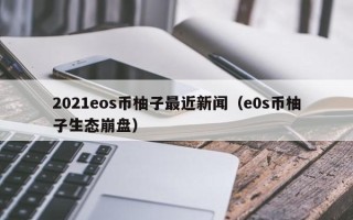 2021eos币柚子最近新闻（e0s币柚子生态崩盘）