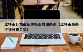 比特币行情最新价格走势图新闻（比特币最新行情分析走势）