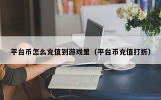 平台币怎么充值到游戏里（平台币充值打折）