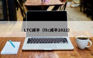 LTC减半（ltc减半2022）