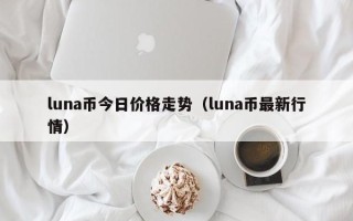 luna币今日价格走势（luna币最新行情）