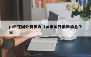 pi币在国外有多火（pi币国外最新消息今日）