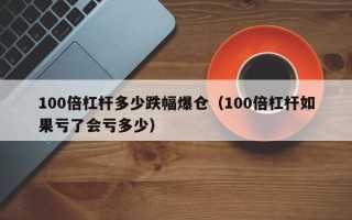 100倍杠杆多少跌幅爆仓（100倍杠杆如果亏了会亏多少）