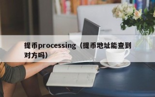 提币processing（提币地址能查到对方吗）