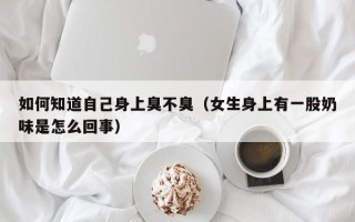 如何知道自己身上臭不臭（女生身上有一股奶味是怎么回事）