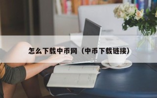 怎么下载中币网（中币下载链接）