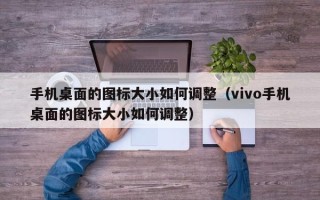 手机桌面的图标大小如何调整（vivo手机桌面的图标大小如何调整）