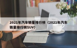 2021年汽车销量排行榜（2021年汽车销量排行榜SUV）