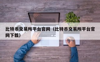 比特币交易所平台官网（比特币交易所平台官网下载）