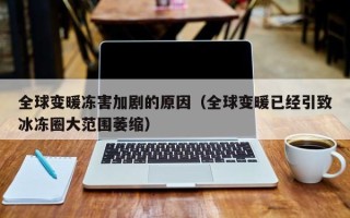 全球变暖冻害加剧的原因（全球变暖已经引致冰冻圈大范围萎缩）