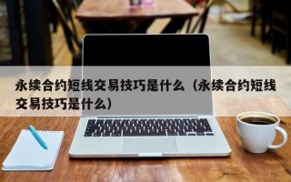 永续合约短线交易技巧是什么（永续合约短线交易技巧是什么）