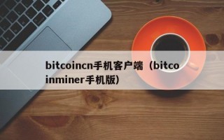 bitcoincn手机客户端（bitcoinminer手机版）