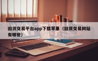 旧货交易平台app下载苹果（旧货交易网站有哪些）