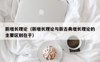 新增长理论（新增长理论与新古典增长理论的主要区别在于）