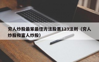 穷人炒股最笨最佳方法股票123法则（穷人炒股和富人炒股）