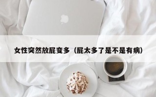 女性突然放屁变多（屁太多了是不是有病）