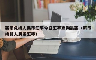 新币兑换人民币汇率今日汇率查询最新（新币换算人民币汇率）