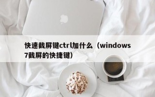 快速截屏键ctrl加什么（windows7截屏的快捷键）