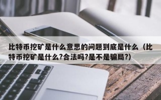 比特币挖矿是什么意思的问题到底是什么（比特币挖矿是什么?合法吗?是不是骗局?）