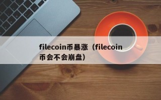 filecoin币暴涨（filecoin币会不会崩盘）