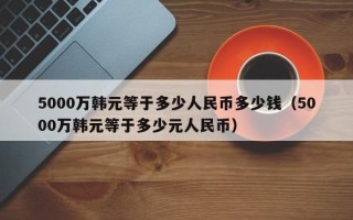 5000万韩元等于多少人民币多少钱（5000万韩元等于多少元人民币）