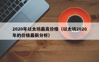 2020年以太坊最高价格（以太坊2020年的价格最新分析）