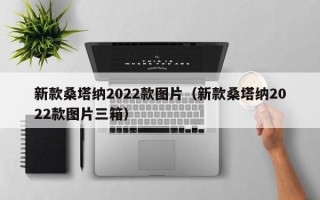 新款桑塔纳2022款图片（新款桑塔纳2022款图片三箱）