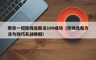 教你一招短线选股法100成功（短线选股方法与技巧实战精髓）