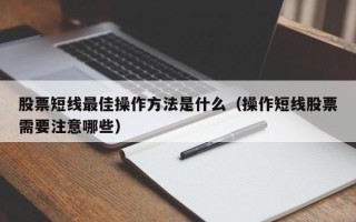 股票短线最佳操作方法是什么（操作短线股票需要注意哪些）