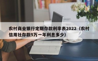 农村商业银行定期存款利率表2022（农村信用社存款5万一年利息多少）