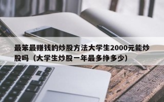 最笨最赚钱的炒股方法大学生2000元能炒股吗（大学生炒股一年最多挣多少）