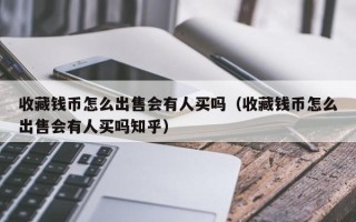 收藏钱币怎么出售会有人买吗（收藏钱币怎么出售会有人买吗知乎）