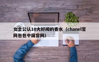 女士公认10大好闻的香水（chanel官网包包中国官网）