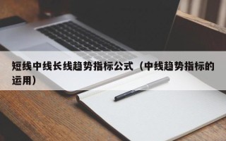 短线中线长线趋势指标公式（中线趋势指标的运用）