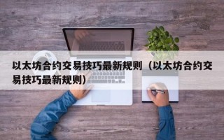 以太坊合约交易技巧最新规则（以太坊合约交易技巧最新规则）