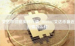 艾达币价格实时行情_20221227艾达币最近行情怎么样？