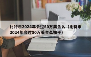 比特币2024年会过50万美金么（比特币2024年会过50万美金么知乎）