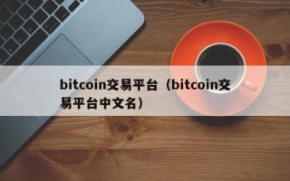 bitcoin交易平台（bitcoin交易平台中文名）