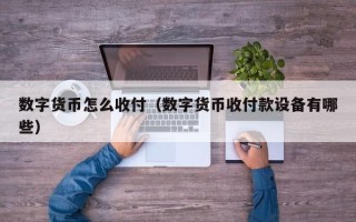 数字货币怎么收付（数字货币收付款设备有哪些）