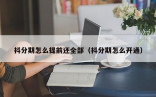 抖分期怎么提前还全部（抖分期怎么开通）