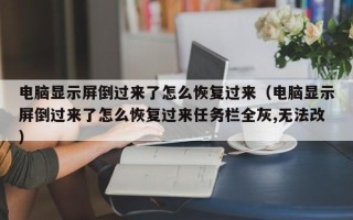 电脑显示屏倒过来了怎么恢复过来（电脑显示屏倒过来了怎么恢复过来任务栏全灰,无法改）