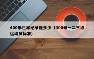 400米世界纪录是多少（400米一二三级运动员标准）