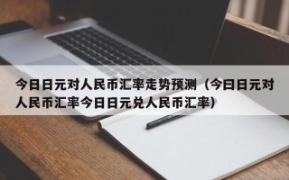 今日日元对人民币汇率走势预测（今曰日元对人民币汇率今日日元兑人民币汇率）