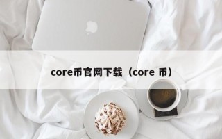 core币官网下载（core 币）