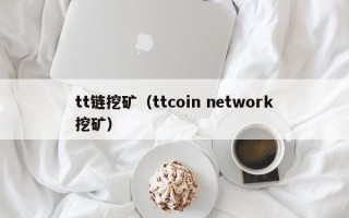 tt链挖矿（ttcoin network挖矿）