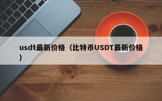 usdt最新价格（比特币USDT最新价格）