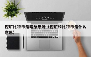 挖矿比特币是啥意思呀（挖矿和比特币是什么意思）