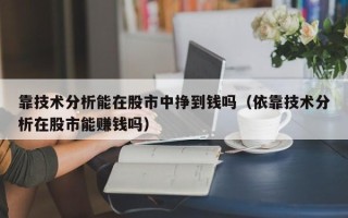 靠技术分析能在股市中挣到钱吗（依靠技术分析在股市能赚钱吗）