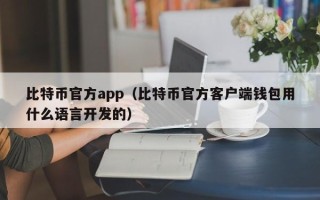 比特币官方app（比特币官方客户端钱包用什么语言开发的）